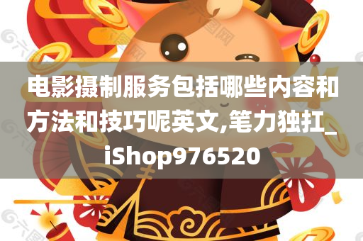 电影摄制服务包括哪些内容和方法和技巧呢英文,笔力独扛_iShop976520