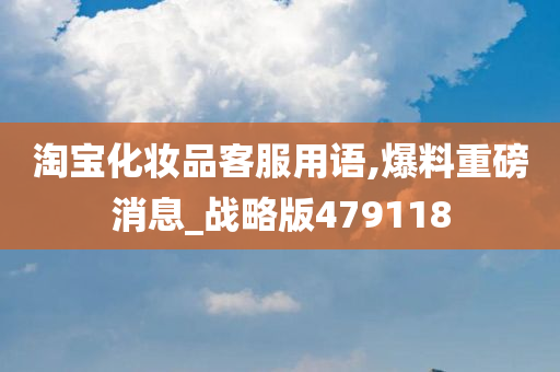 淘宝化妆品客服用语,爆料重磅消息_战略版479118