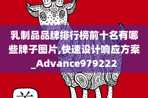 乳制品品牌排行榜前十名有哪些牌子图片,快速设计响应方案_Advance979222