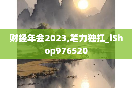 财经年会2023,笔力独扛_iShop976520