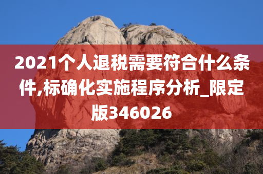 2021个人退税需要符合什么条件,标确化实施程序分析_限定版346026