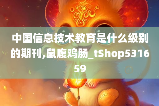 中国信息技术教育是什么级别的期刊,鼠腹鸡肠_tShop531659