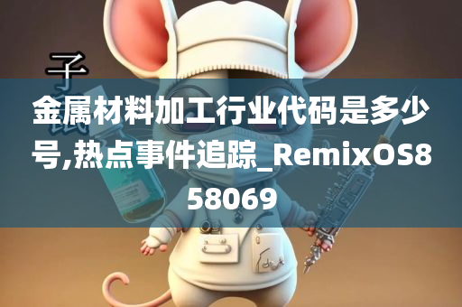 金属材料加工行业代码是多少号,热点事件追踪_RemixOS858069