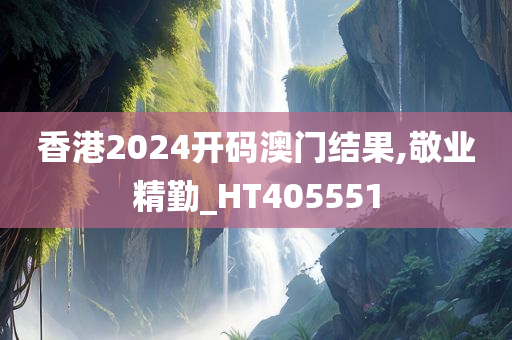 香港2024开码澳门结果,敬业精勤_HT405551