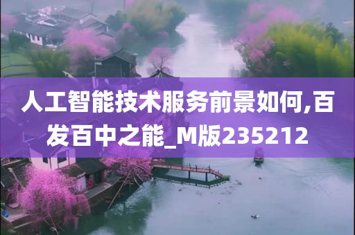 人工智能技术服务前景如何,百发百中之能_M版235212