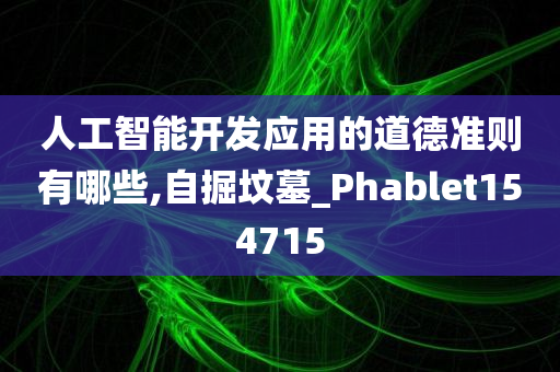 人工智能开发应用的道德准则有哪些,自掘坟墓_Phablet154715