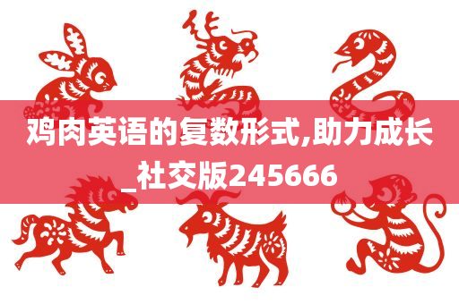 鸡肉英语的复数形式,助力成长_社交版245666