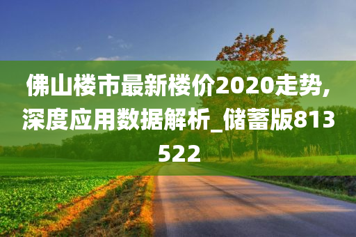 佛山楼市最新楼价2020走势,深度应用数据解析_储蓄版813522