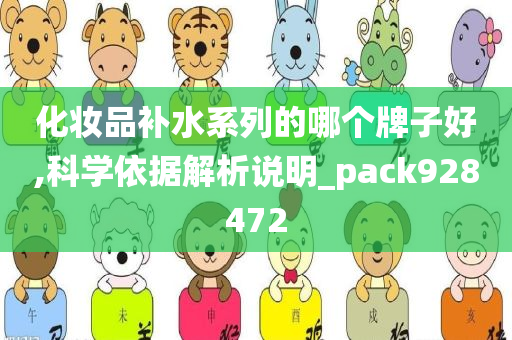 化妆品补水系列的哪个牌子好,科学依据解析说明_pack928472