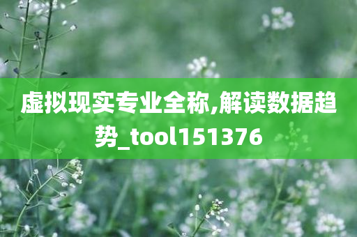 虚拟现实专业全称,解读数据趋势_tool151376