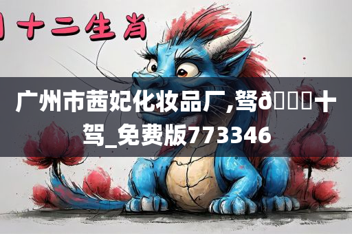 广州市茜妃化妆品厂,驽🐎十驾_免费版773346