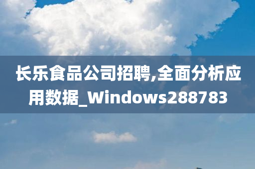 长乐食品公司招聘,全面分析应用数据_Windows288783