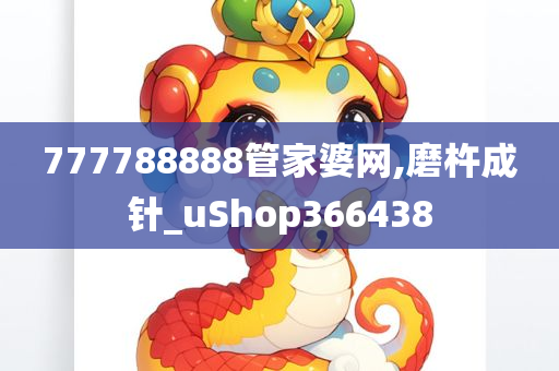 777788888管家婆网,磨杵成针_uShop366438