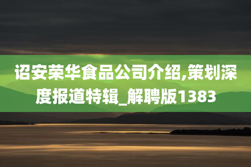 诏安荣华食品公司介绍,策划深度报道特辑_解聘版1383