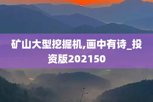 矿山大型挖掘机,画中有诗_投资版202150