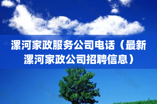 漯河家政服务公司电话（最新漯河家政公司招聘信息）