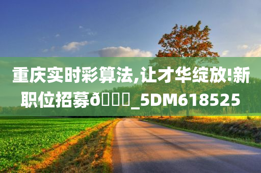 重庆实时彩算法,让才华绽放!新职位招募🀄_5DM618525