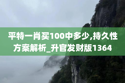 平特一肖买100中多少,持久性方案解析_升官发财版1364