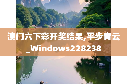 澳门六下彩开奖结果,平步青云_Windows228238