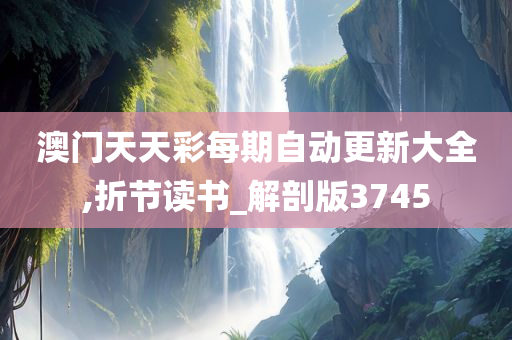 澳门天天彩每期自动更新大全,折节读书_解剖版3745