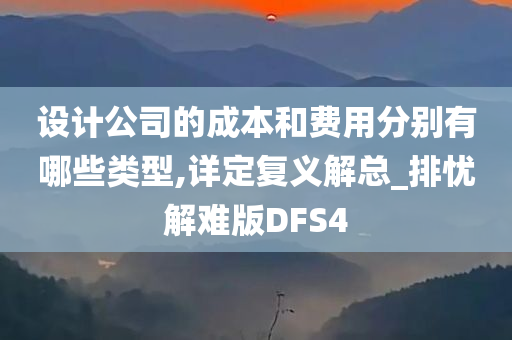 设计公司的成本和费用分别有哪些类型,详定复义解总_排忧解难版DFS4