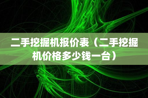 二手挖掘机报价表（二手挖掘机价格多少钱一台）