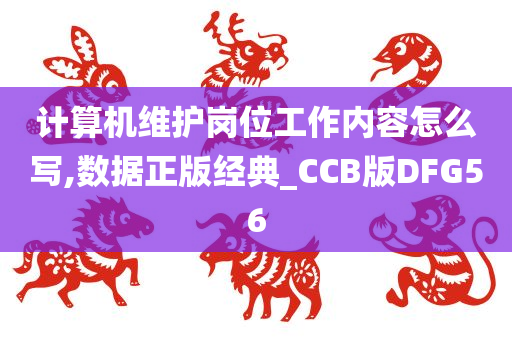 计算机维护岗位工作内容怎么写,数据正版经典_CCB版DFG56