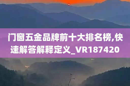 门窗五金品牌前十大排名榜,快速解答解释定义_VR187420