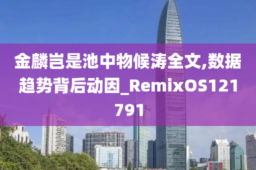 金麟岂是池中物候涛全文,数据趋势背后动因_RemixOS121791