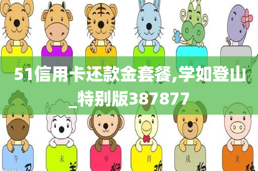 51信用卡还款金套餐,学如登山_特别版387877