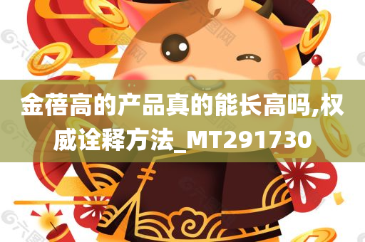 金蓓高的产品真的能长高吗,权威诠释方法_MT291730