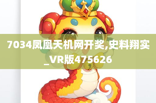 7034凤凰天机网开奖,史料翔实_VR版475626