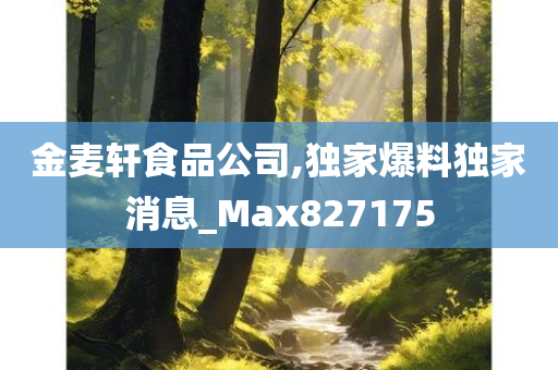 金麦轩食品公司,独家爆料独家消息_Max827175