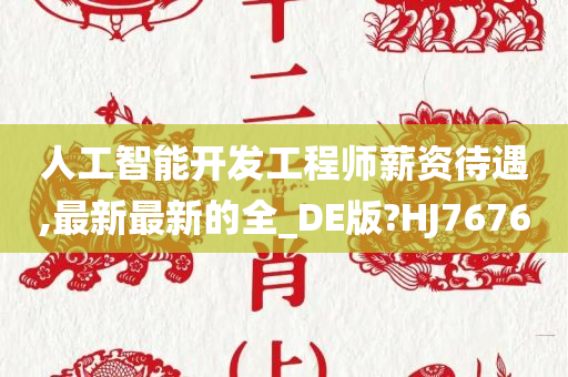 人工智能开发工程师薪资待遇,最新最新的全_DE版?HJ7676