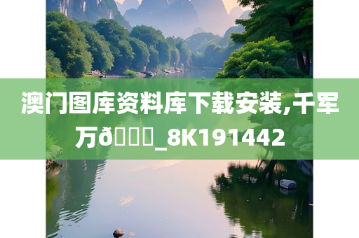 澳门图库资料库下载安装,千军万🐎_8K191442