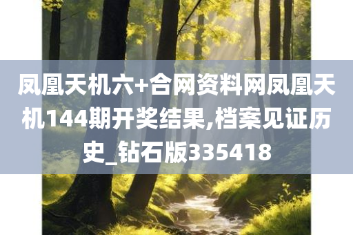 凤凰天机六+合网资料网凤凰天机144期开奖结果,档案见证历史_钻石版335418