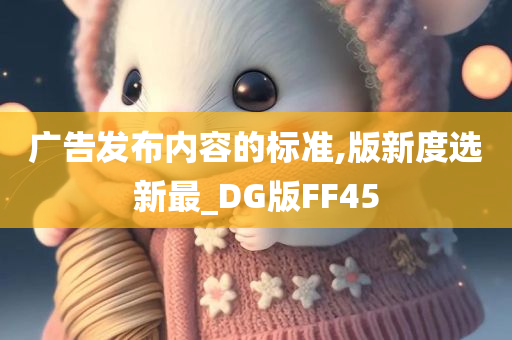 广告发布内容的标准,版新度选新最_DG版FF45