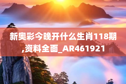 新奥彩今晚开什么生肖118期,资料全面_AR461921