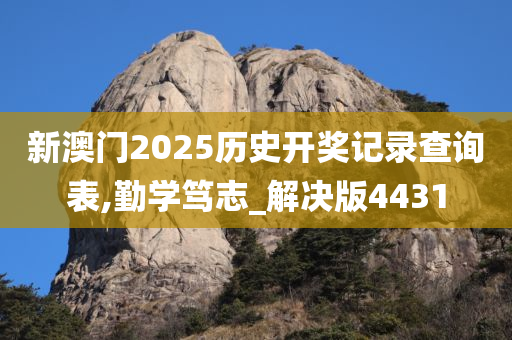 新澳门2025历史开奖记录查询表,勤学笃志_解决版4431