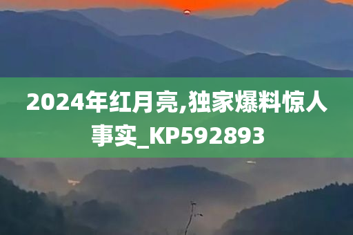 2024年红月亮,独家爆料惊人事实_KP592893