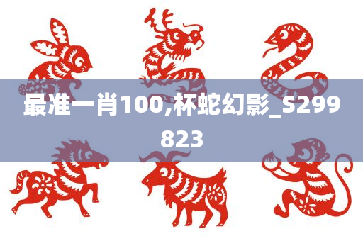 最准一肖100,杯蛇幻影_S299823