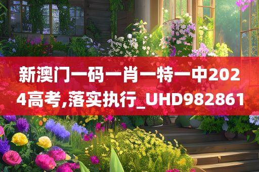 新澳门一码一肖一特一中2024高考,落实执行_UHD982861