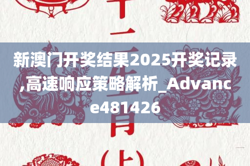 新澳门开奖结果2025开奖记录,高速响应策略解析_Advance481426