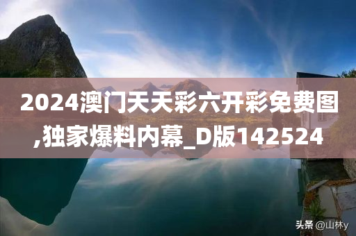 2024澳门天天彩六开彩免费图,独家爆料内幕_D版142524