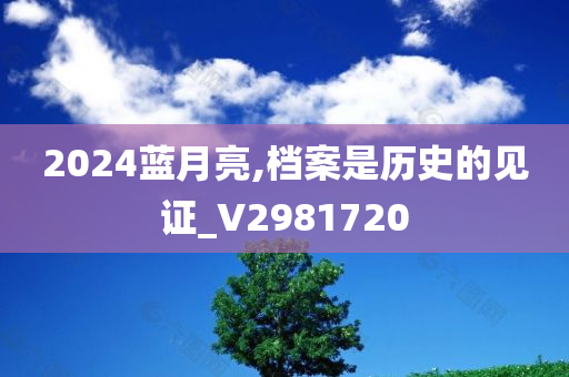 2024蓝月亮,档案是历史的见证_V2981720