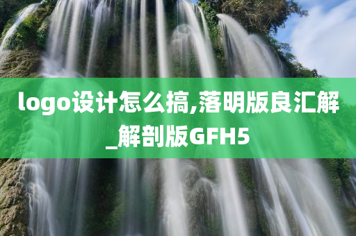 logo设计怎么搞,落明版良汇解_解剖版GFH5