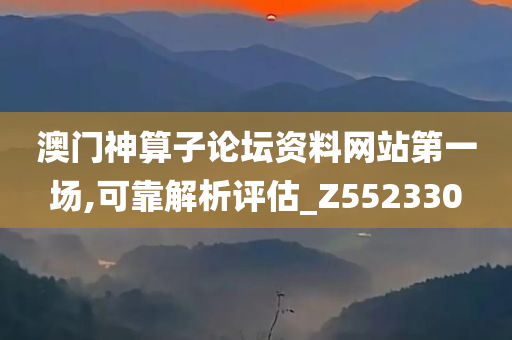 澳门神算子论坛资料网站第一场,可靠解析评估_Z552330