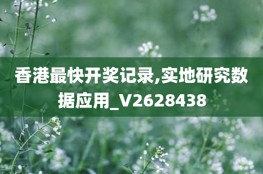 香港最快开奖记录,实地研究数据应用_V2628438