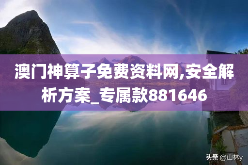 澳门神算子免费资料网,安全解析方案_专属款881646