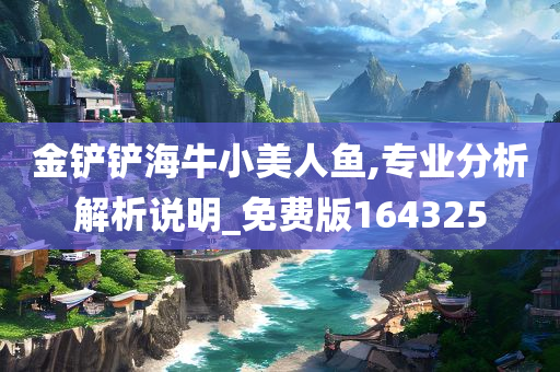 金铲铲海牛小美人鱼,专业分析解析说明_免费版164325